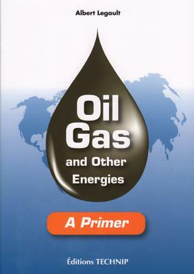 Oil Gas and Other Energies: A Primer by Albert Legault