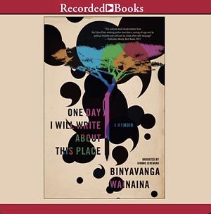 One Day I Will Write About This Place: A Memoir by Binyavanga Wainaina