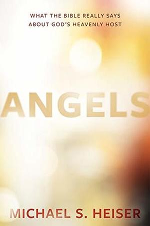 Angels: What the Bible Really Says About God's Heavenly Host by Michael S. Heiser