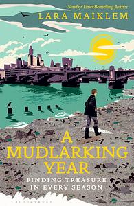 A Mudlarking Year: Finding Treasure in Every Season by Lara Maiklem