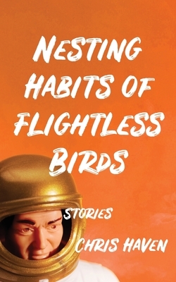 Nesting Habits of Flightless Birds: Stories by Chris Haven