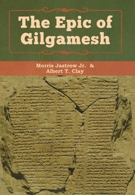 The Epic of Gilgamesh by Albert T. Clay, Jastrow Morris