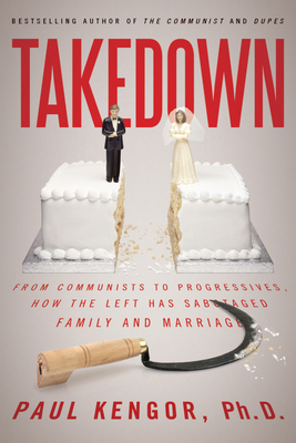 Takedown: From Communists to Progressives, How the Left Has Sabotaged Family and Marriage by Paul Kengor