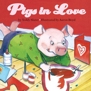 Pigs in Love by Teddy Slater, Aaron Boyd