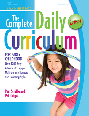 The Complete Daily Curriculum for Early Childhood, Revised: Over 1200 Easy Activities to Support Multiple Intelligences and Learning Styles by Pam Schiller, Pat Phipps