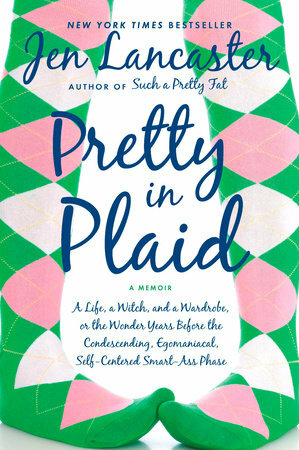 Pretty in Plaid: A Life, a Witch, and a Wardrobe, Or, the Wonder Years Before the Condescending, Egomaniacal, Self-Centered Smart-Ass Phase by Jen Lancaster