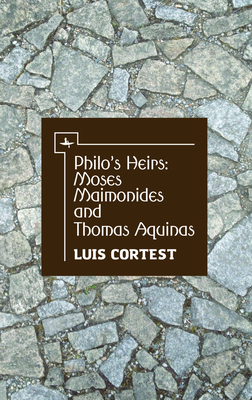 Philo's Heirs: Moses Maimonides and Thomas Aquinas by Luis Cortest