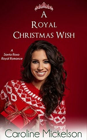 A Royal Christmas Wish: A Sweet Romance Holiday Short Story (A Santa Rosa Royal Romance Book 2) by Caroline Mickelson