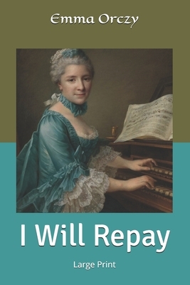 I Will Repay: Large Print by Emma Orczy