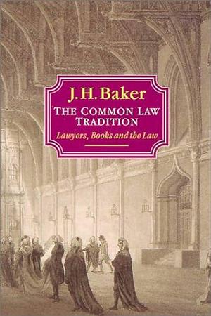 The Common Law Tradition: Lawyers, Books, and the Law by John Hamilton Baker