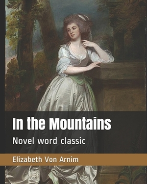 In the Mountains: Novel word classic by Elizabeth von Arnim