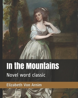 In the Mountains: Novel word classic by Elizabeth Von Arnim