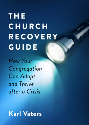 The Church Recovery Guide: How Your Congregation Can Adapt and Thrive After a Crisis by Karl Vaters