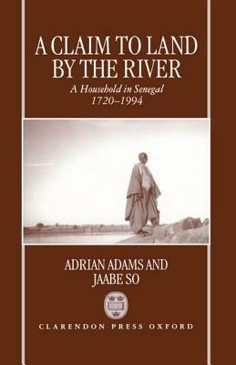 A Claim to Land by the River: A Household in Senegal 1720-1994 by Jaabe So, Adrian Adams