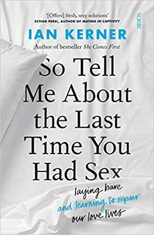 So Tell Me About the Last Time You Had Sex: laying bare and learning to repair our love lives by Ian Kerner