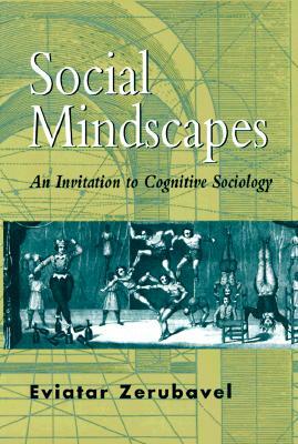 Social Mindscapes: An Invitation to Cognitive Sociology (Revised) by Eviatar Zerubavel