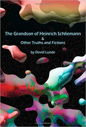The Grandson of Heinrich Schliemann & Other Truths and Fictions by David Lunde