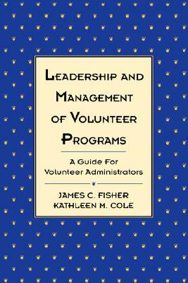 Leadership and Management of Volunteer Programs: A Guide for Volunteer Administrators by James C. Fisher, Kathleen M. Cole