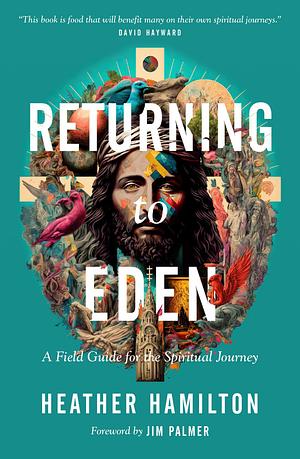 Returning to Eden: A Field Guide for the Spiritual Journey by Heather Hamilton