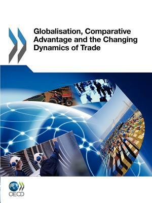 Globalization, Comparative Advantage and the Changing Dynamics of Trade by Organization For Economic Cooperat Oecd