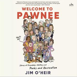 Welcome to Pawnee: Stories of Friendship, Waffles, and Parks and Recreation by Jim O'Heir