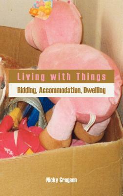 Living with Things: Ridding, Accommodation, Dwelling by Nicky Gregson