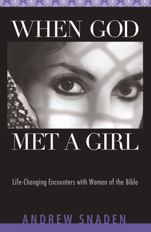 When God Met a Girl: Life Changing Encounters with Women of the Bible by Andrew Snaden