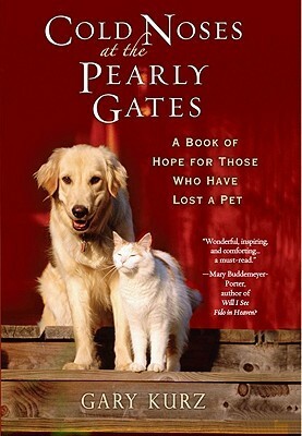 Cold Noses at the Pearly Gates: A Book of Hope for Those Who Have Lost a Pet by Gary Kurz