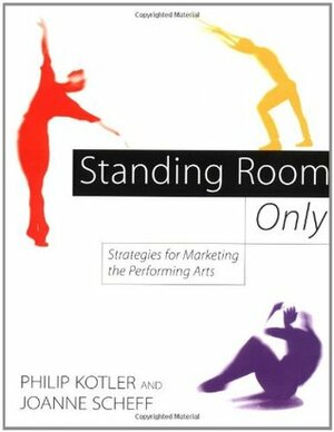 Standing Room Only: Strategies for Marketing the Performing Arts by Joanne Scheff, Philip Kotler