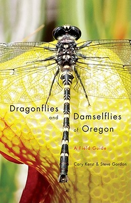 Dragonflies and Damselflies of Oregon: A Field Guide by Steve Gordon, Cary Kerst