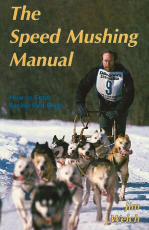 The Speed Mushing Manual: How to Train Racing Sled Dogs by Jim Welch