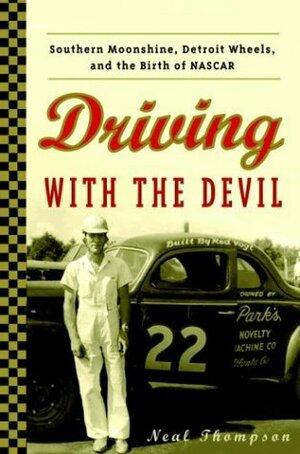 Driving with the Devil: Southern Moonshine, Detroit Wheels, and the Birth of NASCAR by Neal Thompson