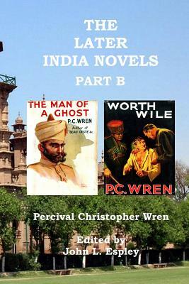 The Later India Novels Part B: The Man of a Ghost & Worth Wile by Percival Christopher Wren