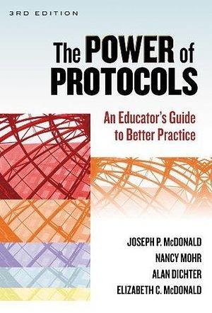The Power of Protocols: An Educator's Guide to Better Practice: An Educator's Guide to Better Practice by Nancy Mohr, Alan Dichter, Joseph P. McDonald, Joseph P. McDonald