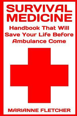 Survival Medicine: Handbook That Will Save Your Life Before Ambulance Come: (Prepper's Guide, Survival Guide, Alternative Medicine, Emerg by Marianne Fletcher