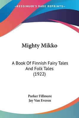 Mighty Mikko: A Book Of Finnish Fairy Tales And Folk Tales (1922) by Parker Fillmore