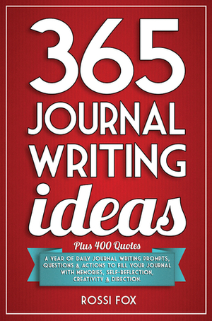 365 Journal Writing Ideas: A year of daily journal writing prompts, questions & actions to fill your journal with memories, self-reflection, creativity & direction by Rossi Fox