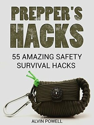Prepper's Hacks: 55 Amazing Safety Survival Hacks (Prepper's hacks books, prepper's hacks, prepper's guide) by Alvin Powell