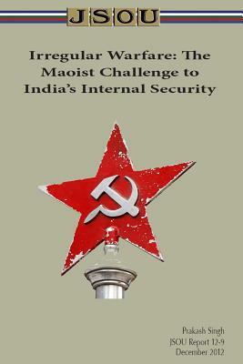 Irregular Warfare: The Maoist Challenge to India's Internal Security by Joint Special Operations University Pres, Prakash Singh