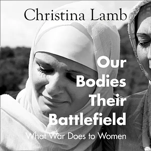 Our Bodies, Their Battlefields: War Through the Lives of Women by Christina Lamb