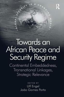 Towards an African Peace and Security Regime: Continental Embeddedness, Transnational Linkages, Strategic Relevance by João Gomes Porto