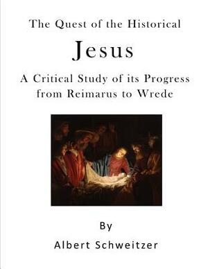 The Quest of the Historical Jesus: A Critical Study of Its Progress from Reimarus to Wrede by Albert Schweitzer