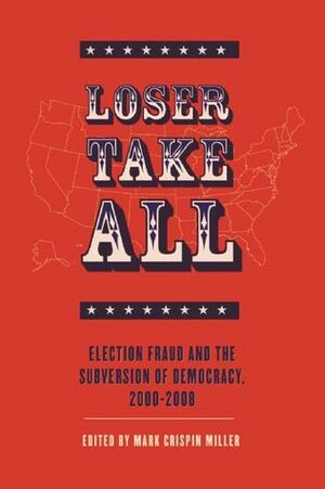 Loser Take All: Election Fraud and The Subversion of Democracy, 2000-2008 by Mark Crispin Miller