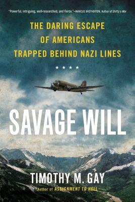 Savage Will: The Daring Escape of Americans Trapped Behind Nazi Lines by Timothy M. Gay