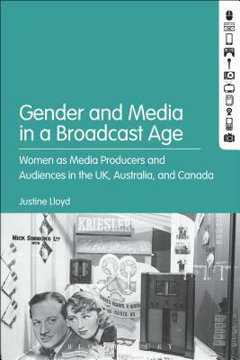 Gender and Media in the Broadcast Age: Women's Radio Programming at the Bbc, Cbc, and ABC by Justine Lloyd