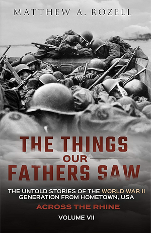 Across the Rhine: The Things Our Fathers Saw-The Untold Stories of the World War II Generation-Volume VII by Matthew Rozell