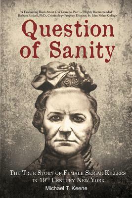 Question of Sanity: The True Story of Female Serial Killers in 19th Century New York by Michael T. Keene