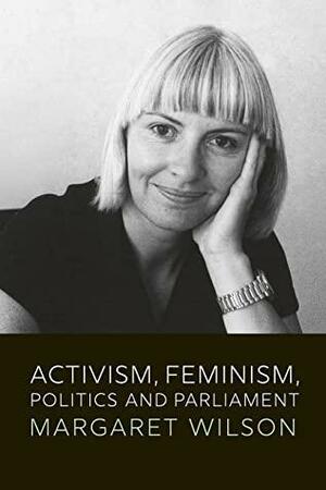 Activism, Feminism, Politics and Parliament by Margaret Wilson