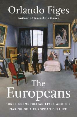 The Europeans: Three Lives and the Making of a Cosmopolitan Culture by Orlando Figes