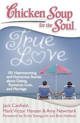 Chicken Soup for the Soul: True Love: 101 Heartwarming and Humorous Stories about Dating, Romance, Love, and Marriage by Dette Corona, Amy Newmark, Jack Canfield, Bret Hedican, Kristi Yamaguchi, Mark Victor Hansen